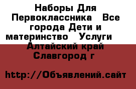 Наборы Для Первоклассника - Все города Дети и материнство » Услуги   . Алтайский край,Славгород г.